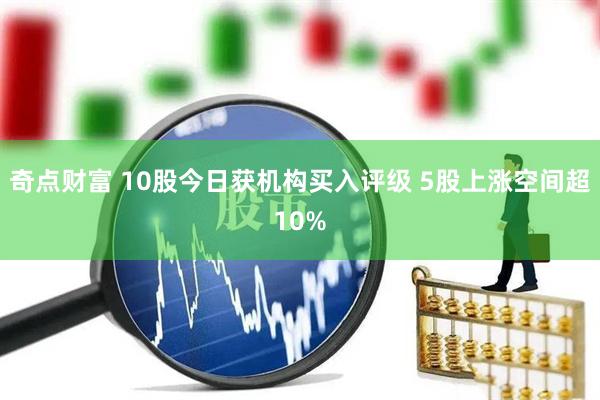 奇点财富 10股今日获机构买入评级 5股上涨空间超10%