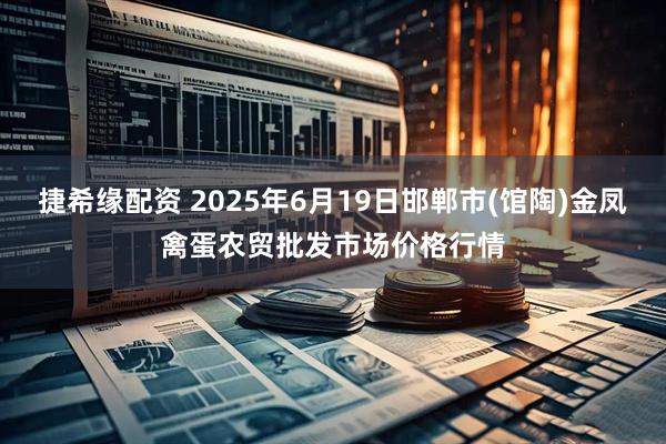 捷希缘配资 2025年6月19日邯郸市(馆陶)金凤禽蛋农贸批发市场价格行情