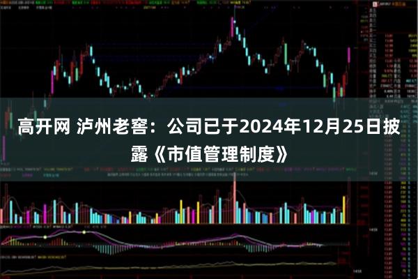 高开网 泸州老窖：公司已于2024年12月25日披露《市值管理制度》