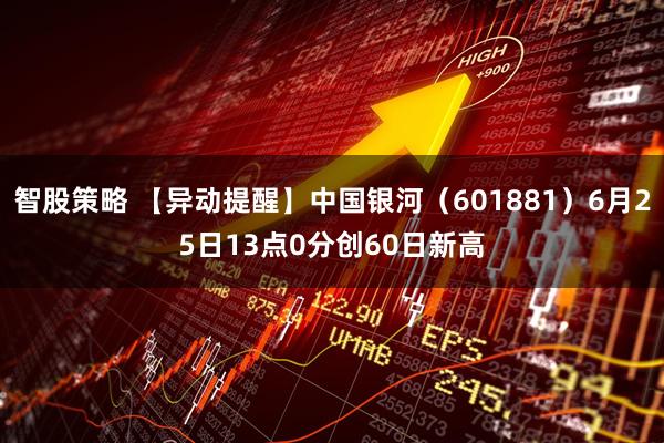 智股策略 【异动提醒】中国银河（601881）6月25日13点0分创60日新高