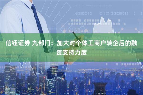 信钰证券 九部门：加大对个体工商户转企后的融资支持力度