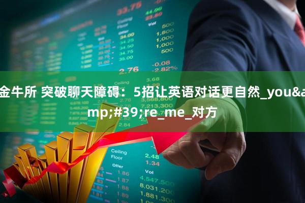 金牛所 突破聊天障碍：5招让英语对话更自然_you&#39;re_me_对方