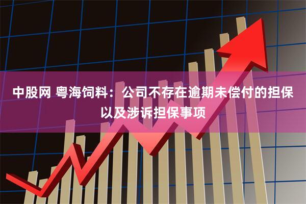 中股网 粤海饲料：公司不存在逾期未偿付的担保以及涉诉担保事项