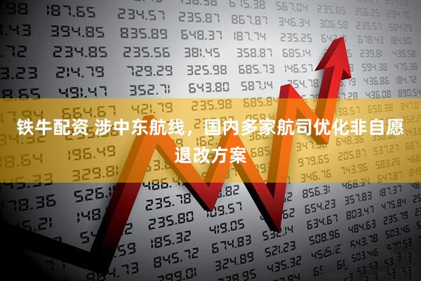 铁牛配资 涉中东航线，国内多家航司优化非自愿退改方案